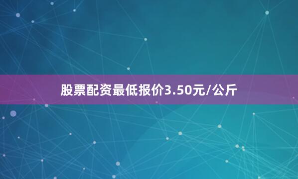 股票配资最低报价3.50元/公斤