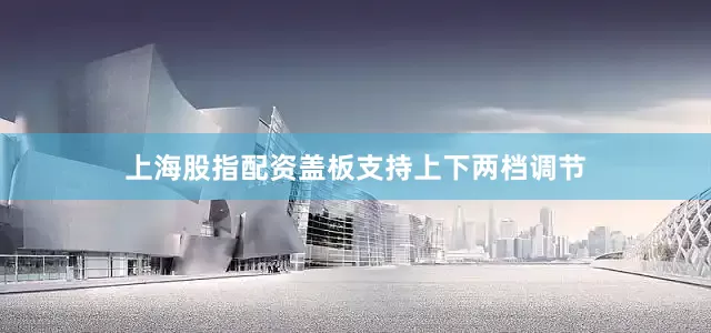 上海股指配资盖板支持上下两档调节