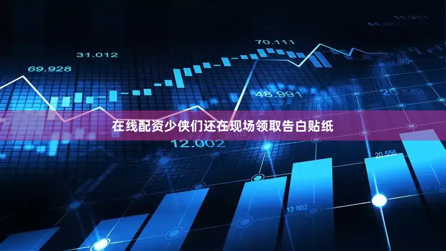 在线配资少侠们还在现场领取告白贴纸