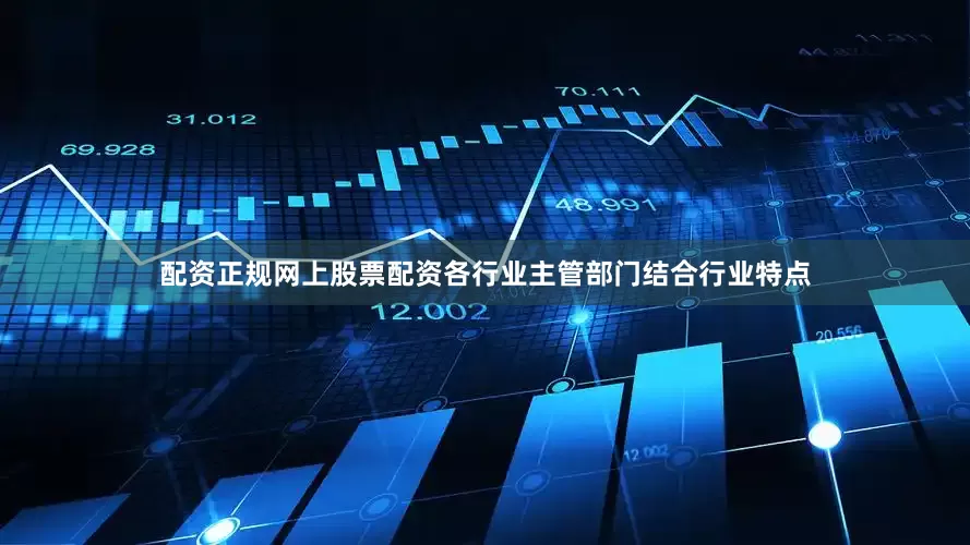 配资正规网上股票配资各行业主管部门结合行业特点