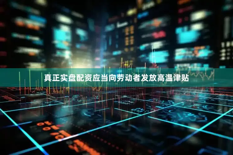 真正实盘配资应当向劳动者发放高温津贴