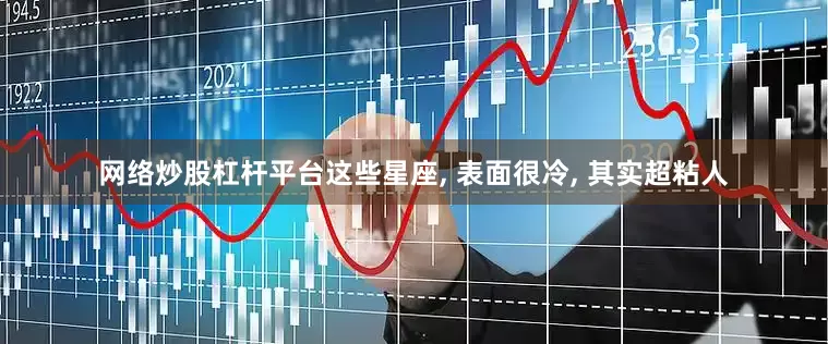 网络炒股杠杆平台这些星座, 表面很冷, 其实超粘人