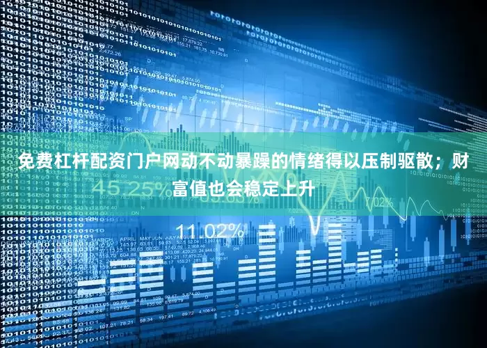 免费杠杆配资门户网动不动暴躁的情绪得以压制驱散；财富值也会稳定上升