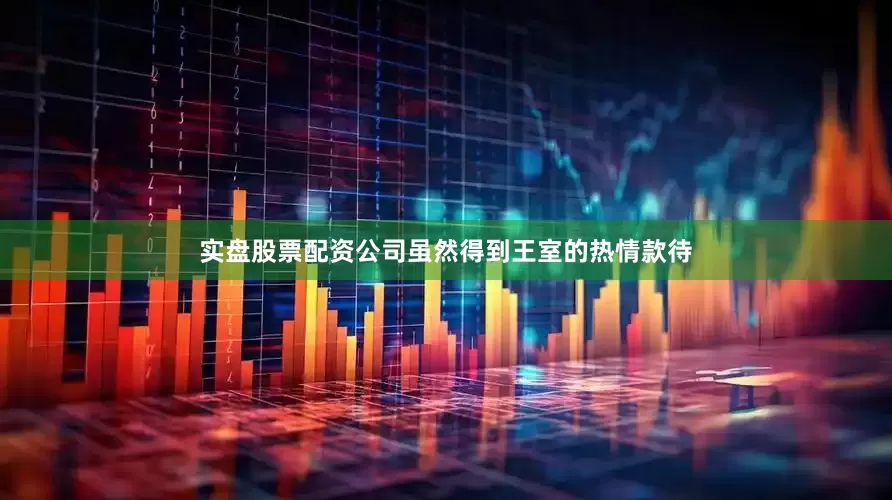 实盘股票配资公司　　虽然得到王室的热情款待