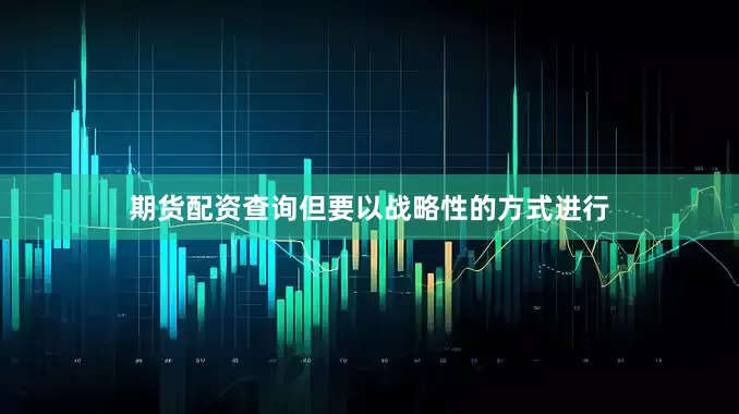 期货配资查询但要以战略性的方式进行