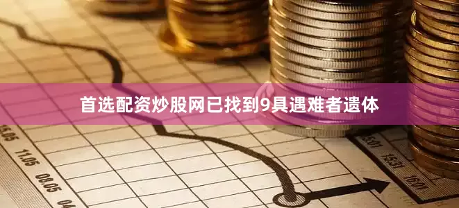 首选配资炒股网已找到9具遇难者遗体