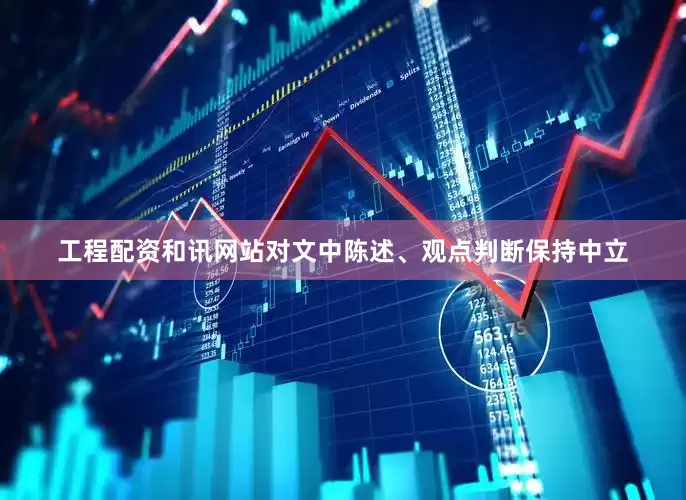 工程配资和讯网站对文中陈述、观点判断保持中立