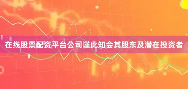 在线股票配资平台公司谨此知会其股东及潜在投资者