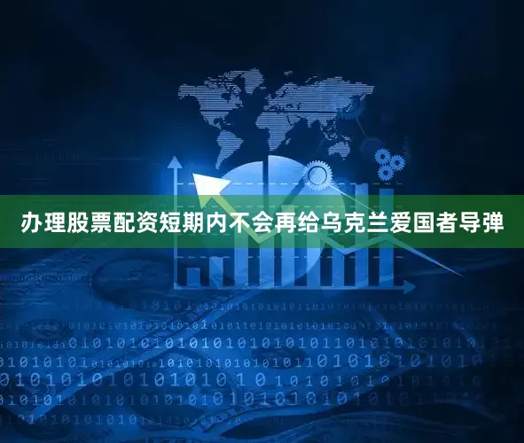办理股票配资短期内不会再给乌克兰爱国者导弹