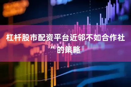 杠杆股市配资平台近邻不如合作社”的策略