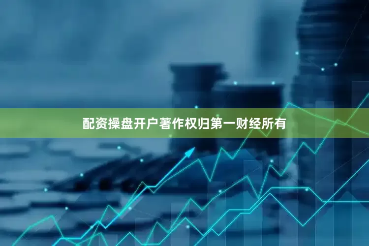 配资操盘开户著作权归第一财经所有