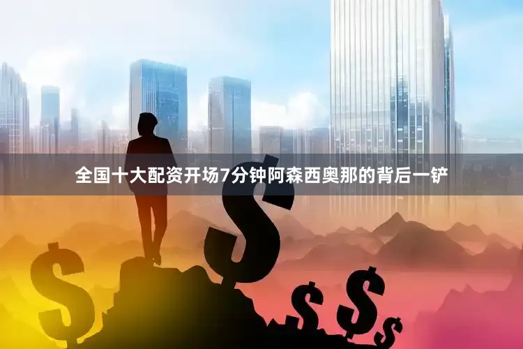全国十大配资开场7分钟阿森西奥那的背后一铲