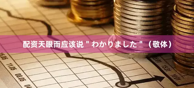 配资天眼而应该说＂わかりました＂（敬体）