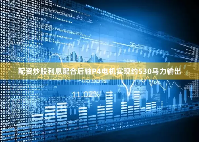 配资炒股利息配合后轴P4电机实现约530马力输出