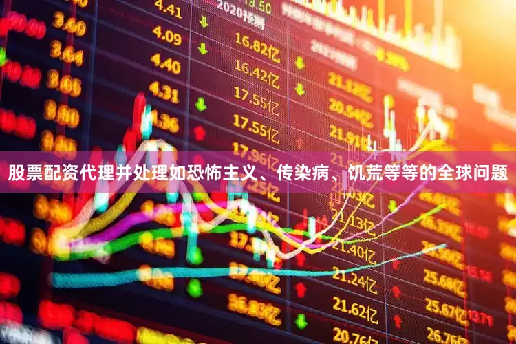 股票配资代理并处理如恐怖主义、传染病、饥荒等等的全球问题