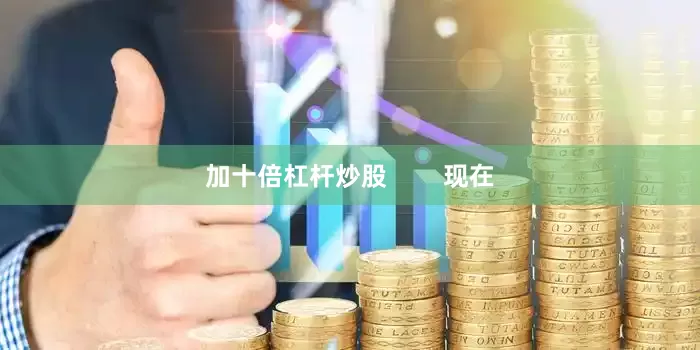 加十倍杠杆炒股        现在