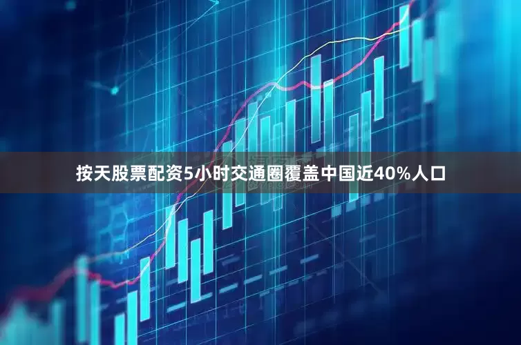 按天股票配资5小时交通圈覆盖中国近40%人口