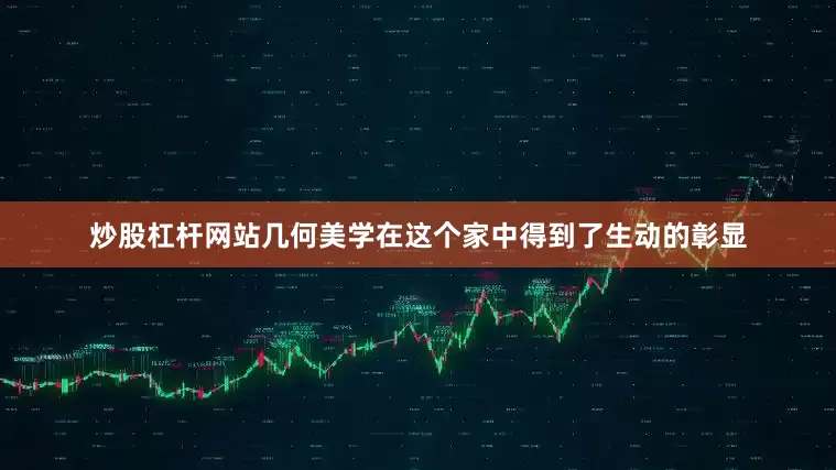 炒股杠杆网站几何美学在这个家中得到了生动的彰显