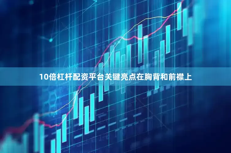 10倍杠杆配资平台关键亮点在胸背和前襟上
