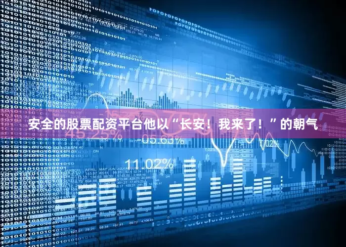 安全的股票配资平台他以“长安！我来了！”的朝气