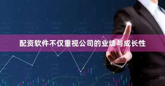 配资软件不仅重视公司的业绩与成长性
