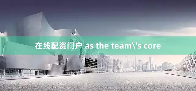 在线配资门户 as the team's core