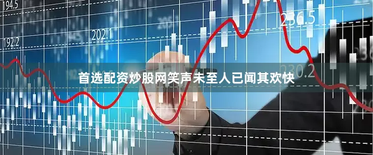 首选配资炒股网笑声未至人已闻其欢快