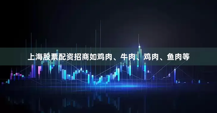 上海股票配资招商如鸡肉、牛肉、鸡肉、鱼肉等