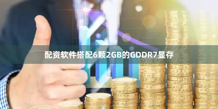 配资软件搭配6颗2GB的GDDR7显存