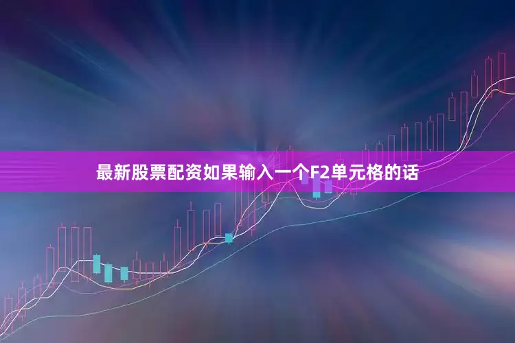 最新股票配资如果输入一个F2单元格的话
