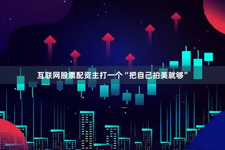 互联网股票配资主打一个“把自己拍美就够”