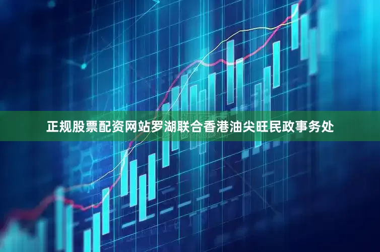 正规股票配资网站罗湖联合香港油尖旺民政事务处