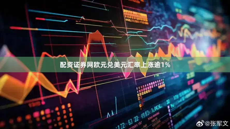 配资证券网欧元兑美元汇率上涨逾1%