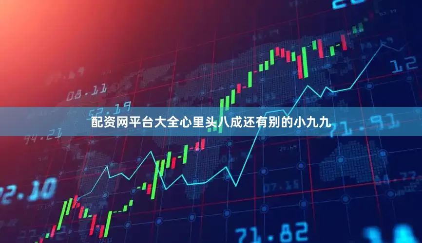 配资网平台大全心里头八成还有别的小九九