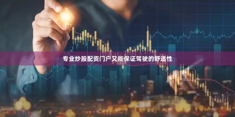 专业炒股配资门户又能保证驾驶的舒适性