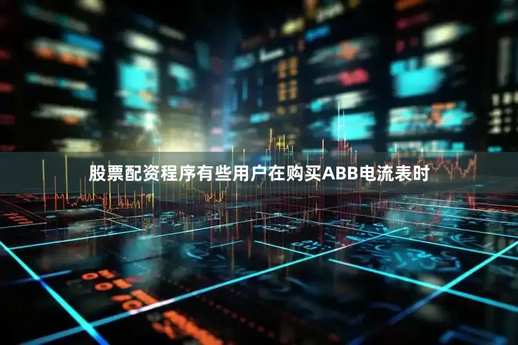 股票配资程序有些用户在购买ABB电流表时