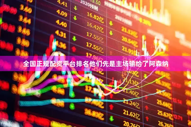 全国正规配资平台排名他们先是主场输给了阿森纳