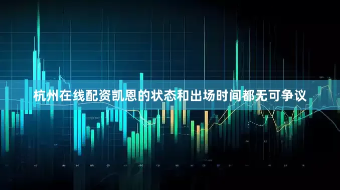 杭州在线配资凯恩的状态和出场时间都无可争议