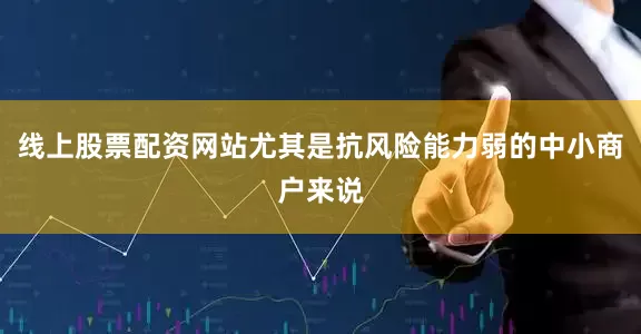 线上股票配资网站尤其是抗风险能力弱的中小商户来说