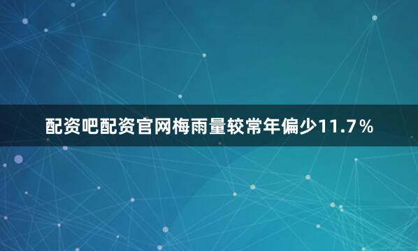 配资吧配资官网梅雨量较常年偏少11.7％