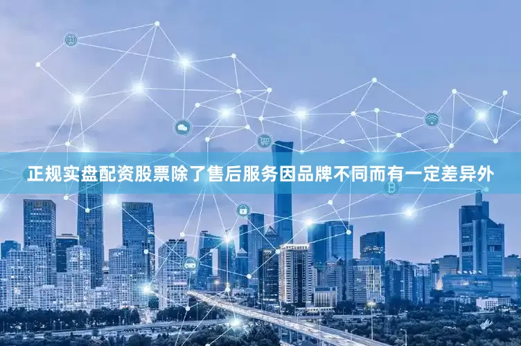 正规实盘配资股票除了售后服务因品牌不同而有一定差异外