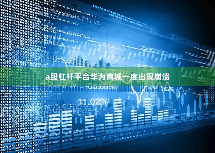 a股杠杆平台华为商城一度出现崩溃