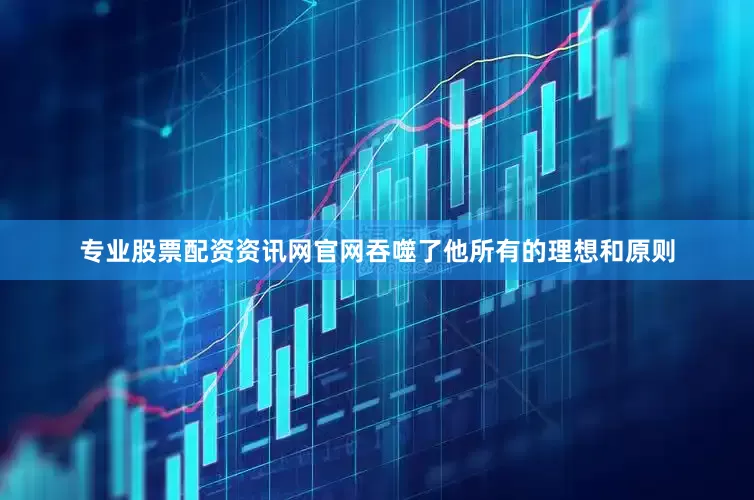 专业股票配资资讯网官网吞噬了他所有的理想和原则