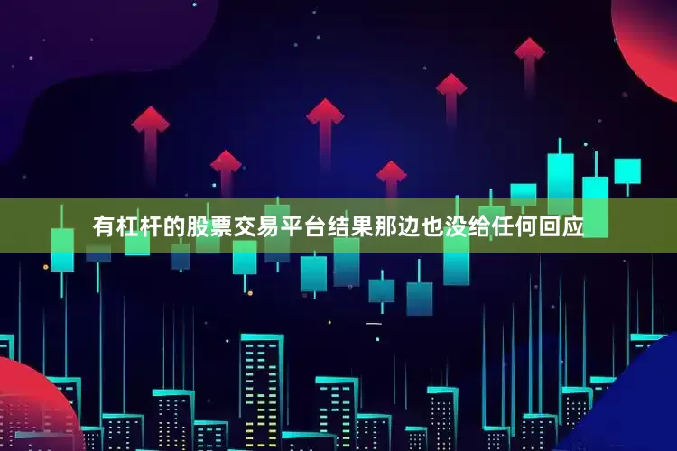 有杠杆的股票交易平台结果那边也没给任何回应