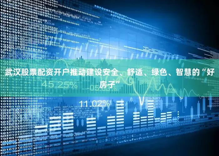 武汉股票配资开户推动建设安全、舒适、绿色、智慧的“好房子”