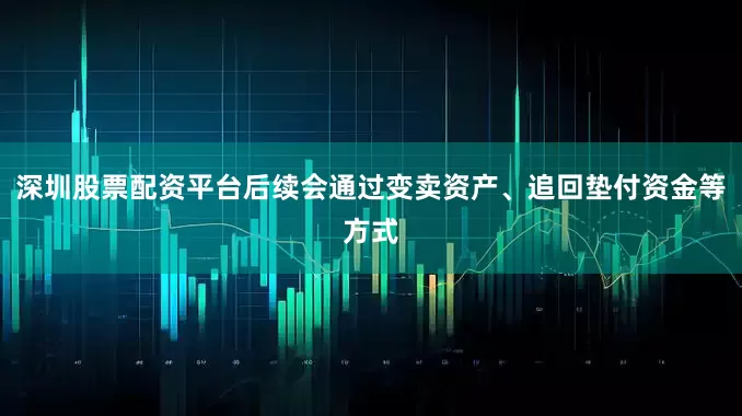 深圳股票配资平台后续会通过变卖资产、追回垫付资金等方式