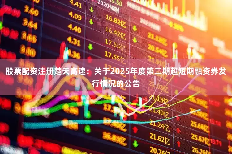股票配资注册楚天高速：关于2025年度第二期超短期融资券发行情况的公告