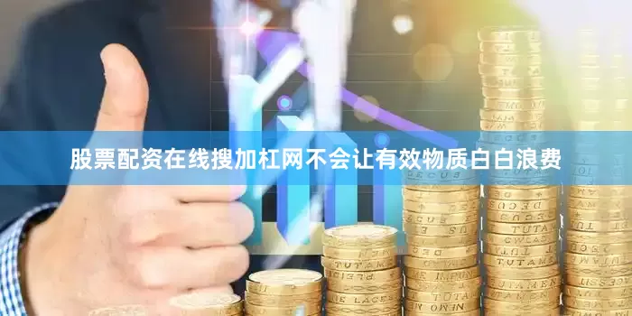 股票配资在线搜加杠网不会让有效物质白白浪费