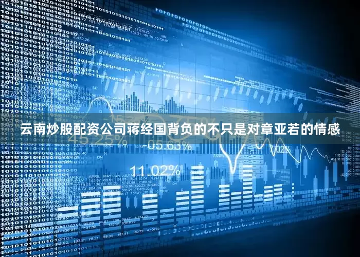 云南炒股配资公司蒋经国背负的不只是对章亚若的情感